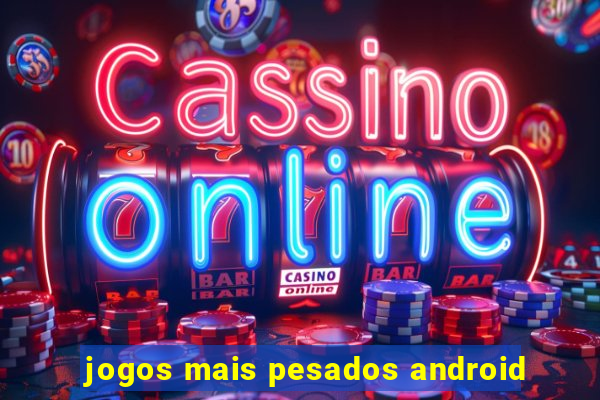 jogos mais pesados android